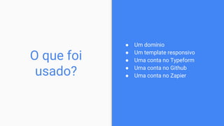 ● Um domínio
● Um template responsivo
● Uma conta no Typeform
● Uma conta no Github
● Uma conta no Zapier
O que foi
usado?
 