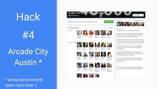 Hack
#4
Arcade City
Austin *
* ainda não encontrei
quem quis fazer :(
 