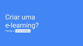 Criar uma
e-learning?
Tenta o TEACHABLE
 