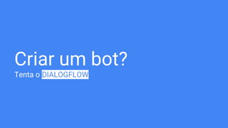 Criar um bot?
Tenta o DIALOGFLOW
 