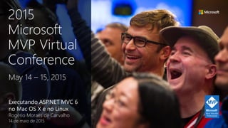 Executando ASP.NET MVC 6
no Mac OS X e no Linux
Rogério Moraes de Carvalho
14 de maio de 2015
May 14 – 15, 2015
2015
Microsoft
MVP Virtual
Conference
 