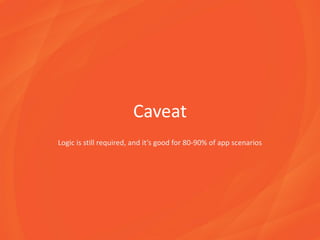 Caveat
Logic is still required, and it’s good for 80-90% of app scenarios
 