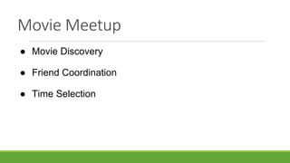Movie Meetup
● Movie Discovery
● Friend Coordination
● Time Selection
 