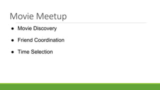 Movie Meetup
● Movie Discovery
● Friend Coordination
● Time Selection
 