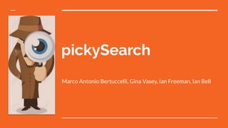 pickySearch
Marco Antonio Bertuccelli, Gina Vasey, Ian Freeman, Ian Bell
 