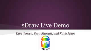 sDraw Live Demo
Kurt Jensen, Scott Marlatt, and Katie Mays
 