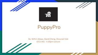 PuppyPro
By: Nithin Adapa, David Cheng, Shounak Vale
EECS 441 - 4:30pm Lecture
 