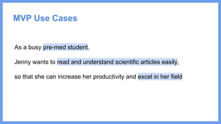As a busy pre-med student,
Jenny wants to read and understand scientific articles easily,
so that she can increase her productivity and excel in her field
MVP Use Cases
 