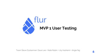 flur 
MVP 1 User Testing 
Team Steve Zuckerman: Dave Lee + Nate Rubin + Lily Hashemi + Angie Ng 
 
