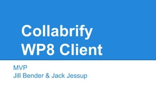 Collabrify
WP8 Client
MVP
Jill Bender & Jack Jessup
 