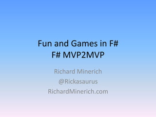 Fun and Games in F#F# MVP2MVP Richard Minerich @Rickasaurus RichardMinerich.com 