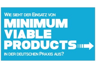 Minimum
Viable
Products
WIE SIEHT DER EINSATZ VON
IN DER DEUTSCHEN PRAXIS AUS? ➟
 