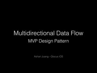 Multidirectional Data Flow
MVP Design Pattern
Ashari Juang - Qiscus iOS
 