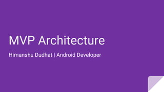 MVP Architecture
Himanshu Dudhat | Android Developer
 