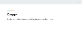 Dagger
Make your class loose coupling between other class.
 