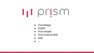  Chat Widget
 GGWP
 Prism Mobile
 Prism Android SDK
 Selly
 ...
 