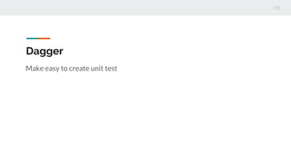 Dagger
Make easy to create unit test
 