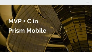 MVP + C in
Prism Mobile
 