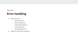 Error handling
 Kinds of error:
 NetworkError
 NoInternetError
 TokenExpiredError
 UnknownError
 ResultEmptyError
 All Error passed to composer
 