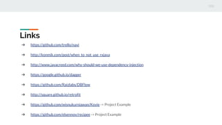 Links
? https://github.com/trello/navi
? http://konmik.com/post/when_to_not_use_rxjava
? http://www.javacreed.com/why-should-we-use-dependency-injection
? https://google.github.io/dagger
? https://github.com/Raizlabs/DBFlow
? http://square.github.io/retrofit
? https://github.com/wisnukurniawan/Kovie -> Project Example
? https://github.com/elsennov/recipee -> Project Example
 