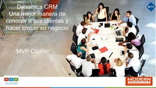 Dynamics CRM
Una mejor manera de
conocer a sus clientes y
hacer crecer su negocio
MVP Clúster
 