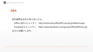 MVP Community Camp 2015
Q&A
何か疑問な点などありましたら、
Office 365コミュニティ http://community.office365.com/ja-jp/default.aspx
Facebookコミュニティ https://www.facebook.com/groups/Office365Com.jp/
などにお願いします。
 