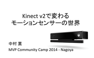 Kinect v2で変わる
モーションセンサーの世界
中村 薫
MVP Community Camp 2014 - Nagoya
 