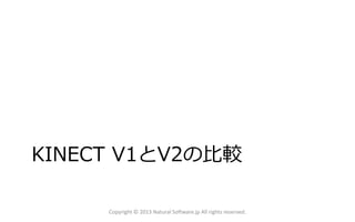 KINECT V1とV2の比較
Copyright © 2013 Natural Software.jp All rights reserved.
 