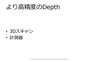より高精度のDepth
• 3Dスキャン
• 計測器
Copyright © 2013 Natural Software.jp All rights reserved.
 