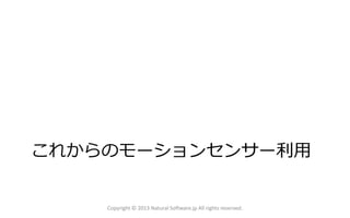 これからのモーションセンサー利用
Copyright © 2013 Natural Software.jp All rights reserved.
 