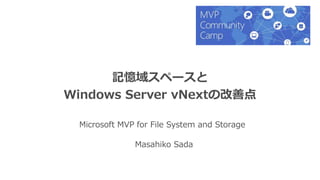 記憶域スペースとWindows Server VNextでの
ストレージ関連機能の強化ポイント
Microsoft MVP for File System and Storage
Masahiko Sada
 