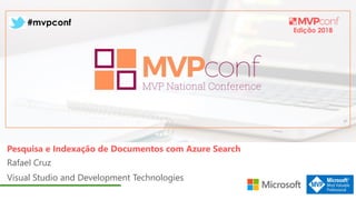 Edição 2018
#mvpconf
Rafael Cruz
Visual Studio and Development Technologies
Pesquisa e Indexação de Documentos com Azure Search
 