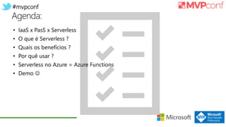 #mvpconf
Agenda:
• IaaS x PasS x Serverless
• O que é Serverless ?
• Quais os benefícios ?
• Por quê usar ?
• Serverless no Azure = Azure Functions
• Demo 
 