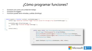 ¿Cómo programar funciones?
• Functions son como una unidad de trabajo
• Functions ha triggers
• Functions puede tener entradas y salidas (bindings)
 