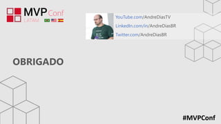 OBRIGADO
#MVPConf
YouTube.com/AndreDiasTV
LinkedIn.com/in/AndreDiasBR
Twitter.com/AndreDiasBR
 