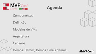#MVPConf
Agenda
Componentes
Definição
Modelos de VMs
Arquitetura
Cenários
Demos, Demos, Demos e mais demos...
 
