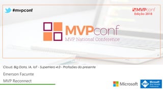 Edição 2018
#mvpconf
Emerson Facunte
MVP Reconnect
Cloud, Big Data, IA, IoT - SuperHero 4.0 - Profissões do presente
 