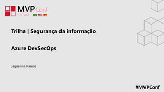 #MVPConf
Trilha | Segurança da informação
Azure DevSecOps
Jaqueline Ramos
 