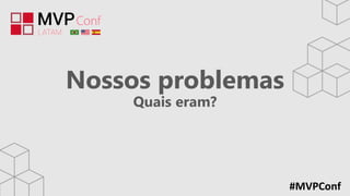 #MVPConf
Nossos problemas
Quais eram?
 