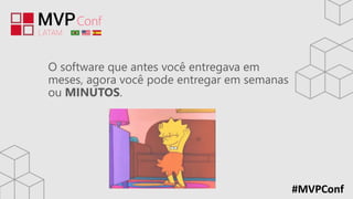 #MVPConf
O software que antes você entregava em
meses, agora você pode entregar em semanas
ou MINUTOS.
 