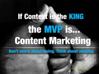 If Context is the KING
      the MVP is…
   Content Marketing
Don’t worry about losing. Think about winning


                                 Photo bydr_vaibhavahuja on flickr
 