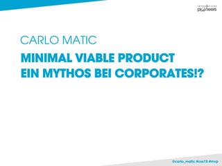 @carlo_matic #css15 #mvp
CARLO MATIC
MINIMAL VIABLE PRODUCT
EIN MYTHOS BEI CORPORATES!?
 