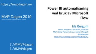 https://mvpdagen.no
@MVPdagen
#MVPdagen
Power BI automatisering
ved bruk av Microsoft
Flow
Ida Bergum
Senior Analytics Consultant, Avanade
MVP i Data Platform (1 av 2 jenter i Norge!)
@idabergum
https://www.linkedin.com/in/idabergum/
 