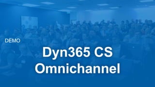 DEMO
Dyn365 CS
Omnichannel
 