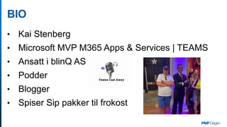 BIO
• Kai Stenberg
• Microsoft MVP M365 Apps & Services | TEAMS
• Ansatt i blinQ AS
• Podder
• Blogger
• Spiser Sip pakker...