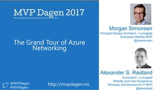 Alexander S. Rødland
Consultant - Lumagate
Mobility and User Experience
Windows and Devices for IT MVP
@alexsolaat
http://mvpdagen.no@MVPdagen
#MVPdagen
Morgan Simonsen
Principal Solution Architect – Lumagate
Enterprise Mobility MVP
@msimonsen
The Grand Tour of Azure
Networking
 