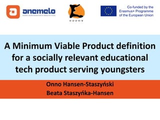 A Minimum Viable Product definition
for a socially relevant educational
tech product serving youngsters
Onno Hansen-Staszyński
Beata Staszyńka-Hansen
 