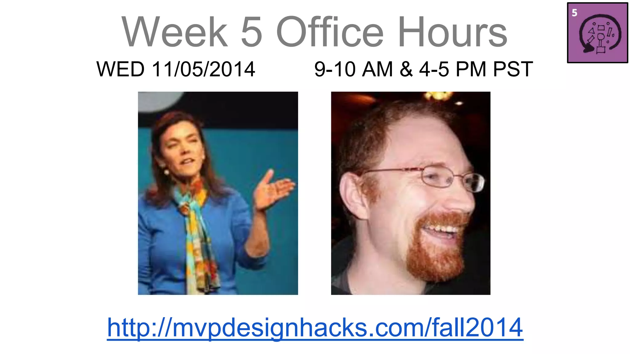 Week 5 Office Hours 
WED 11/05/2014 9-10 AM & 4-5 PM PST 
http://mvpdesignhacks.com/fall2014 
