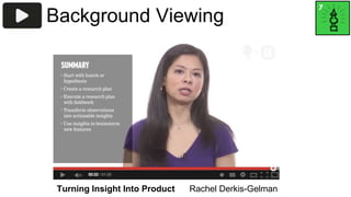 Background Viewing 
Turning Insight Into Product Rachel Derkis-Gelman 
 