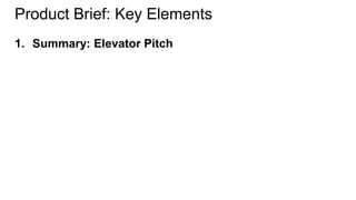 Product Brief: Key Elements 
1. Summary: Elevator Pitch 
 